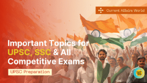 Important Topics for UPSC, SSC & All Competitive Exams- Current Affairs