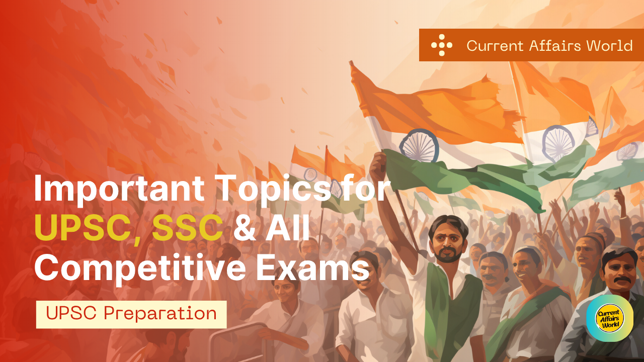 Important Topics for UPSC, SSC & All Competitive Exams- Current Affairs